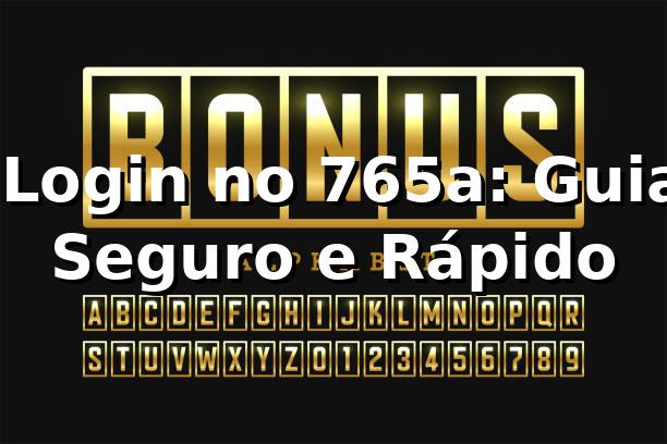 ⭐ Login no 765a: Guia Seguro e Rápido