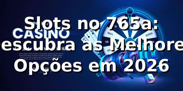 Slots no 765a: Descubra as Melhores Opções em 2026 🎰